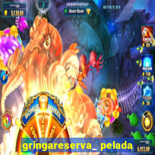 gringareserva_ pelada